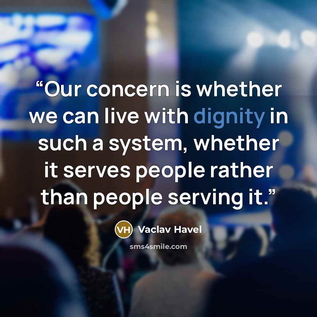 “Our concern is whether we can live with dignity in such a system, whether it serves people rather than people serving it.” quote by Václav Havel