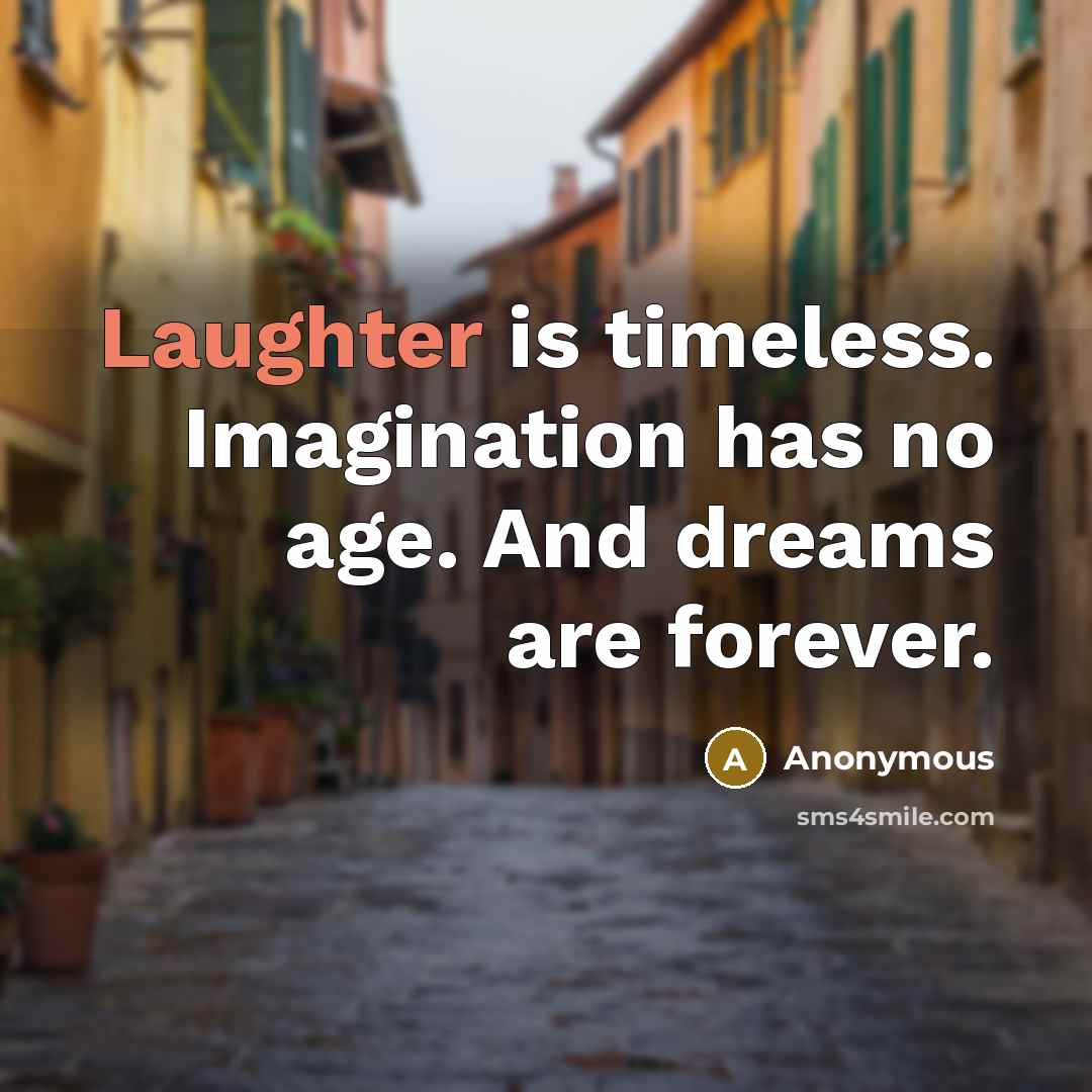 “Laughter is timeless. Imagination has no age. And dreams are forever.” quote by Anonymous