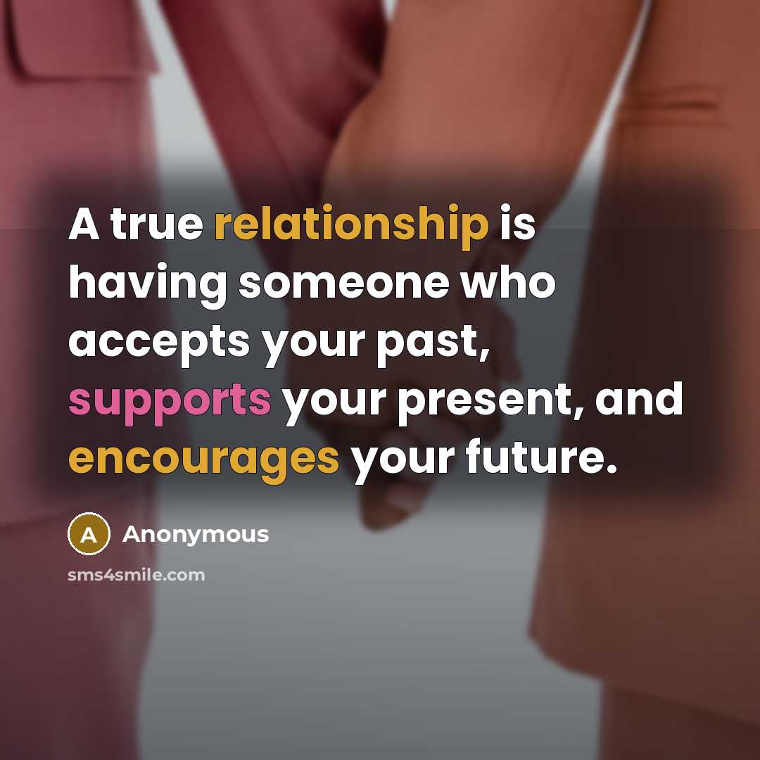 “A true relationship is having someone who accepts your past, supports your present, and encourages your future.” quote by Anonymous