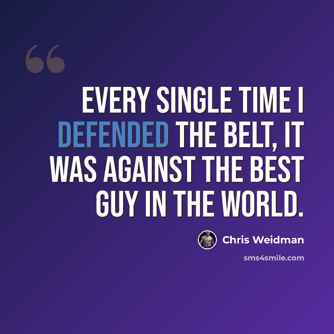 “Every single time I defended the belt, it was against the best guy in the world.” quote by Chris Weidman