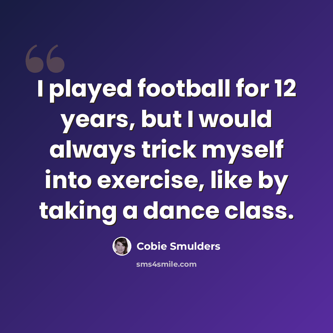 “I played football for 12 years, but I would always trick myself into exercise, like by taking a dance class.” quote by Cobie Smulders