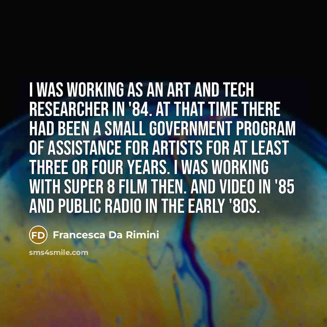 “I was working as an art and tech researcher in '84. At that time there had been a small government program of assistance for artists for at least three or four years. I was working with Super 8 film then. And video in '85 and public radio in the early '80s.” quote by Francesca Da Rimini