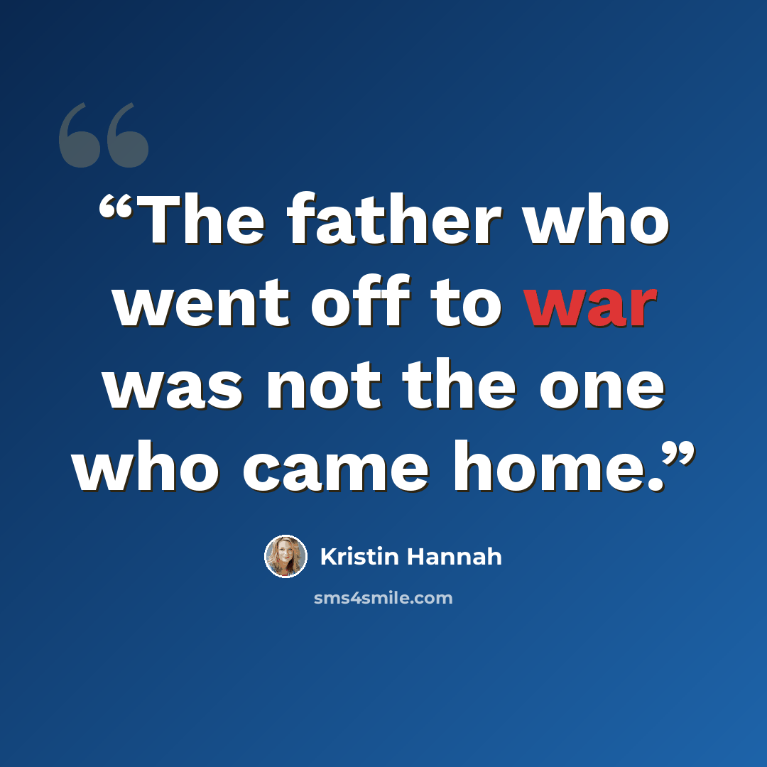 “The father who went off to war was not the one who came home.” quote by Kristin Hannah