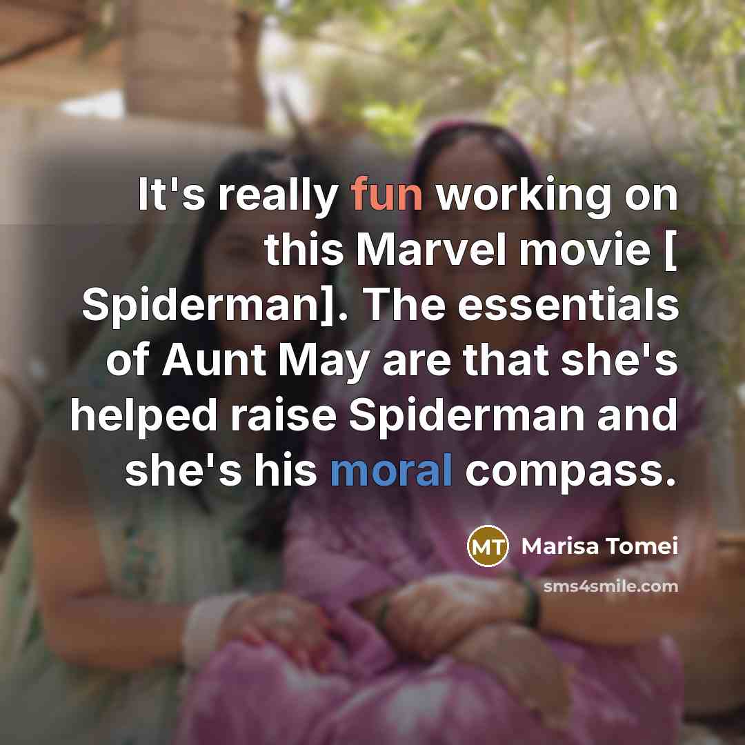 “It's really fun working on this Marvel movie [ Spiderman]. The essentials of Aunt May are that she's helped raise Spiderman and she's his moral compass.” quote by Marisa Tomei