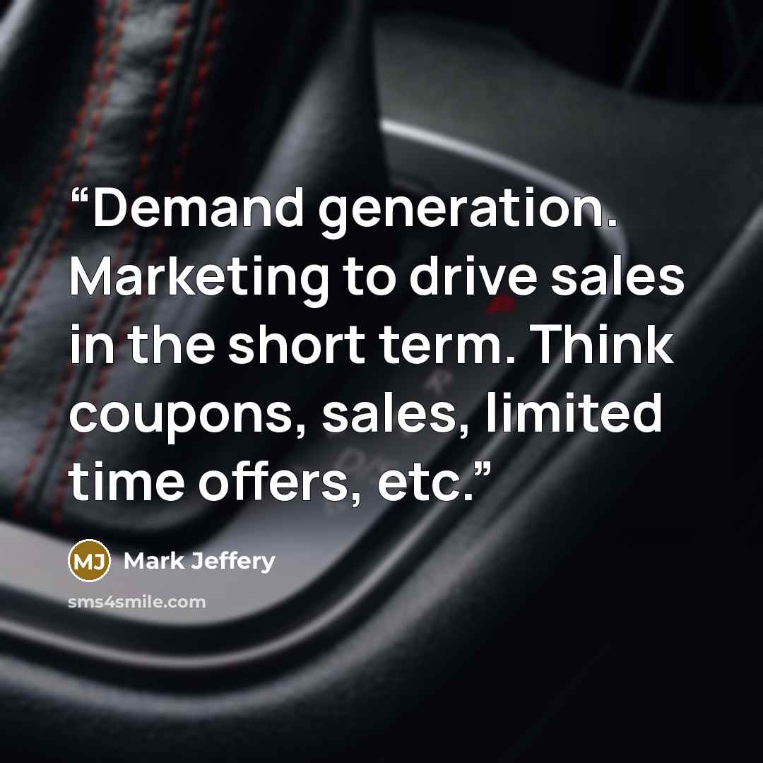 “Demand generation. Marketing to drive sales in the short term. Think coupons, sales, limited time offers, etc.” quote by Mark Jeffery