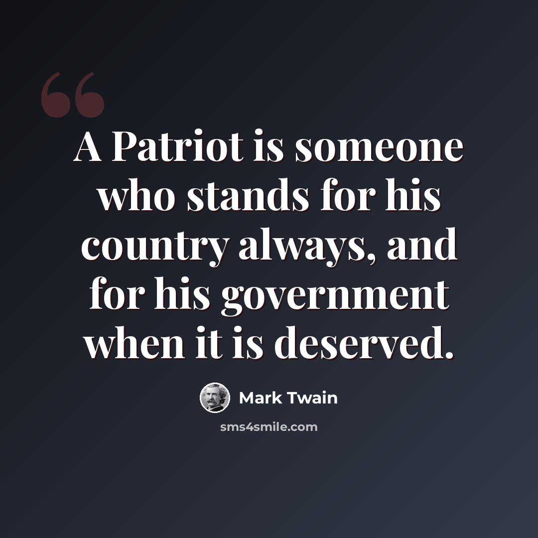 “A Patriot is someone who stands for his country always, and for his government when it is deserved.” quote by Mark Twain