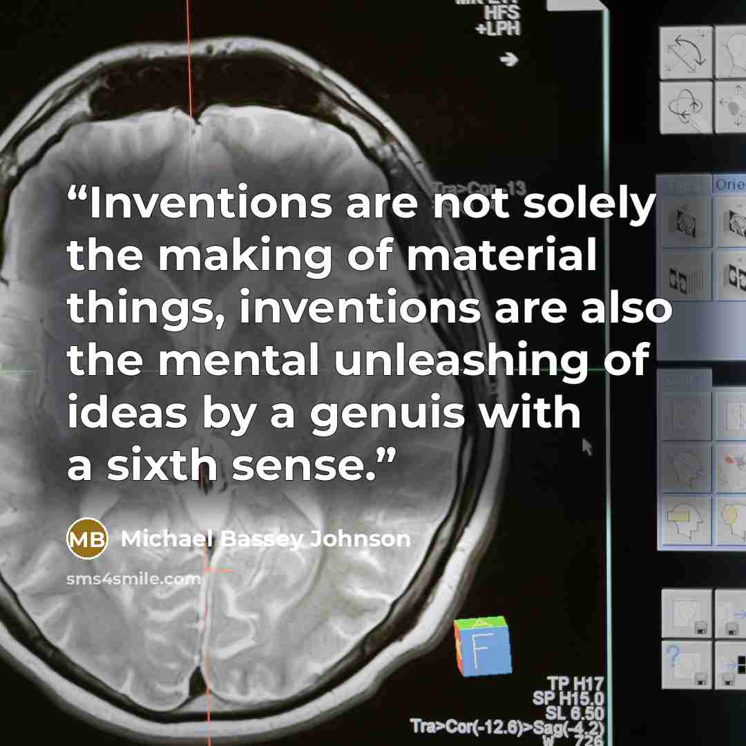 “Inventions are not solely the making of material things, inventions are also the mental unleashing of ideas by a genuis with a sixth sense.” quote by Michael Bassey Johnson