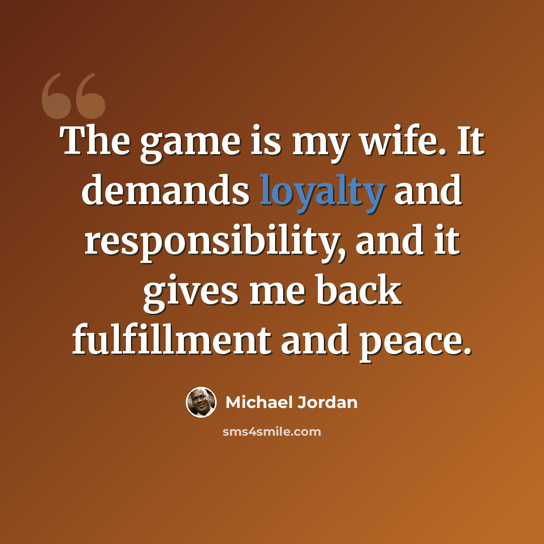 “The game is my wife. It demands loyalty and responsibility, and it gives me back fulfillment and peace.” quote by Michael Jordan