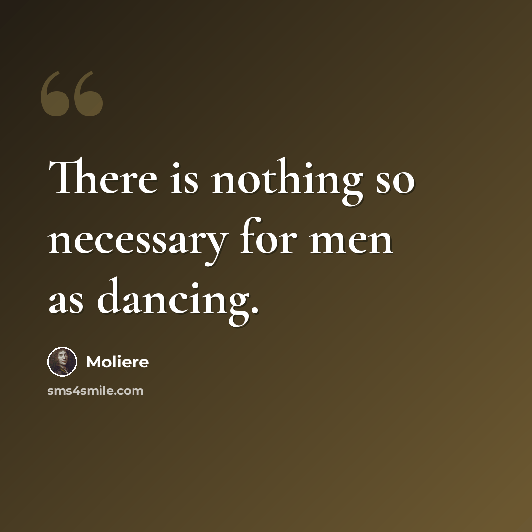 “There is nothing so necessary for men as dancing.” quote by Moliere