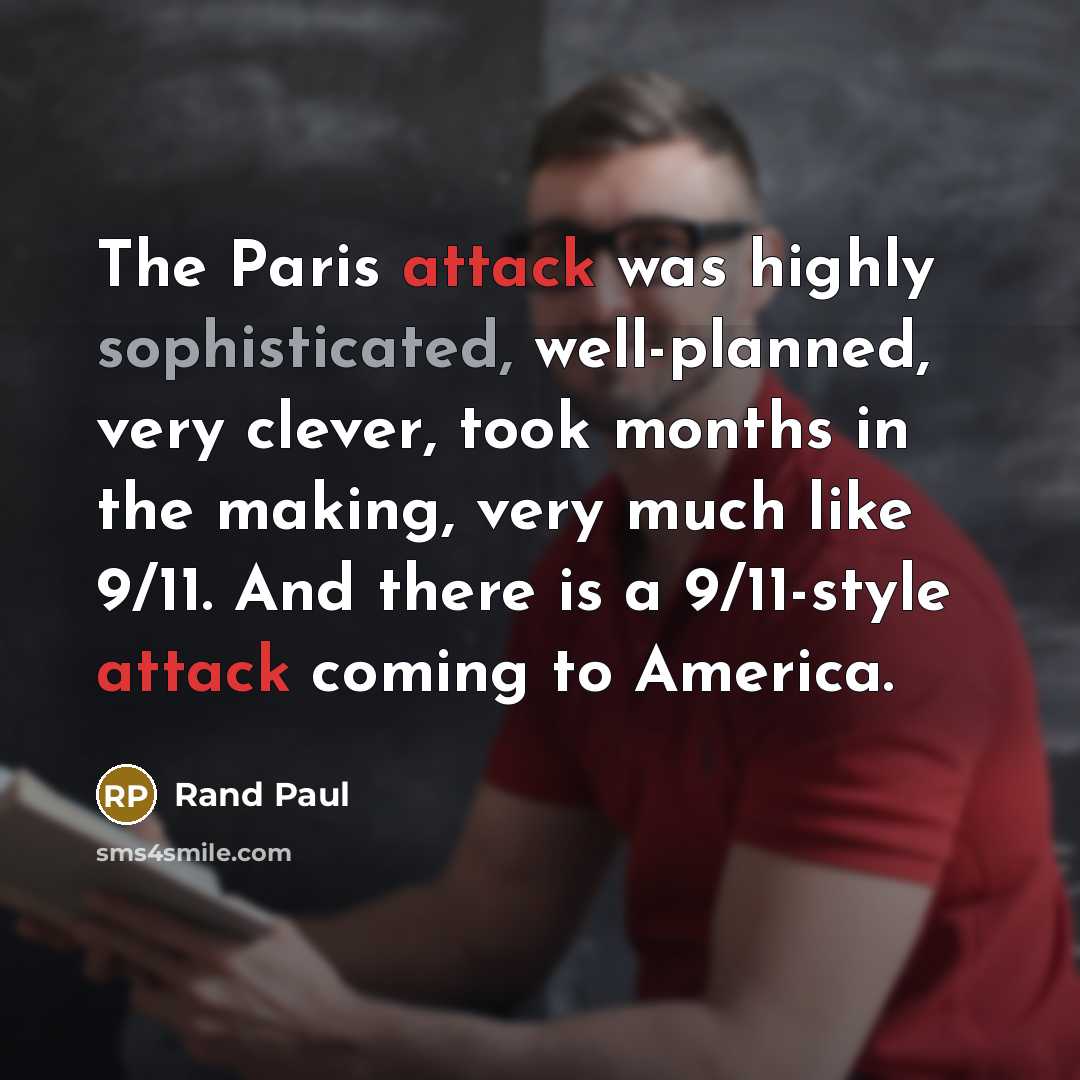 “The Paris attack was highly sophisticated, well-planned, very clever, took months in the making, very much like 9/11. And there is a 9/11-style attack coming to America.” quote by Rand Paul