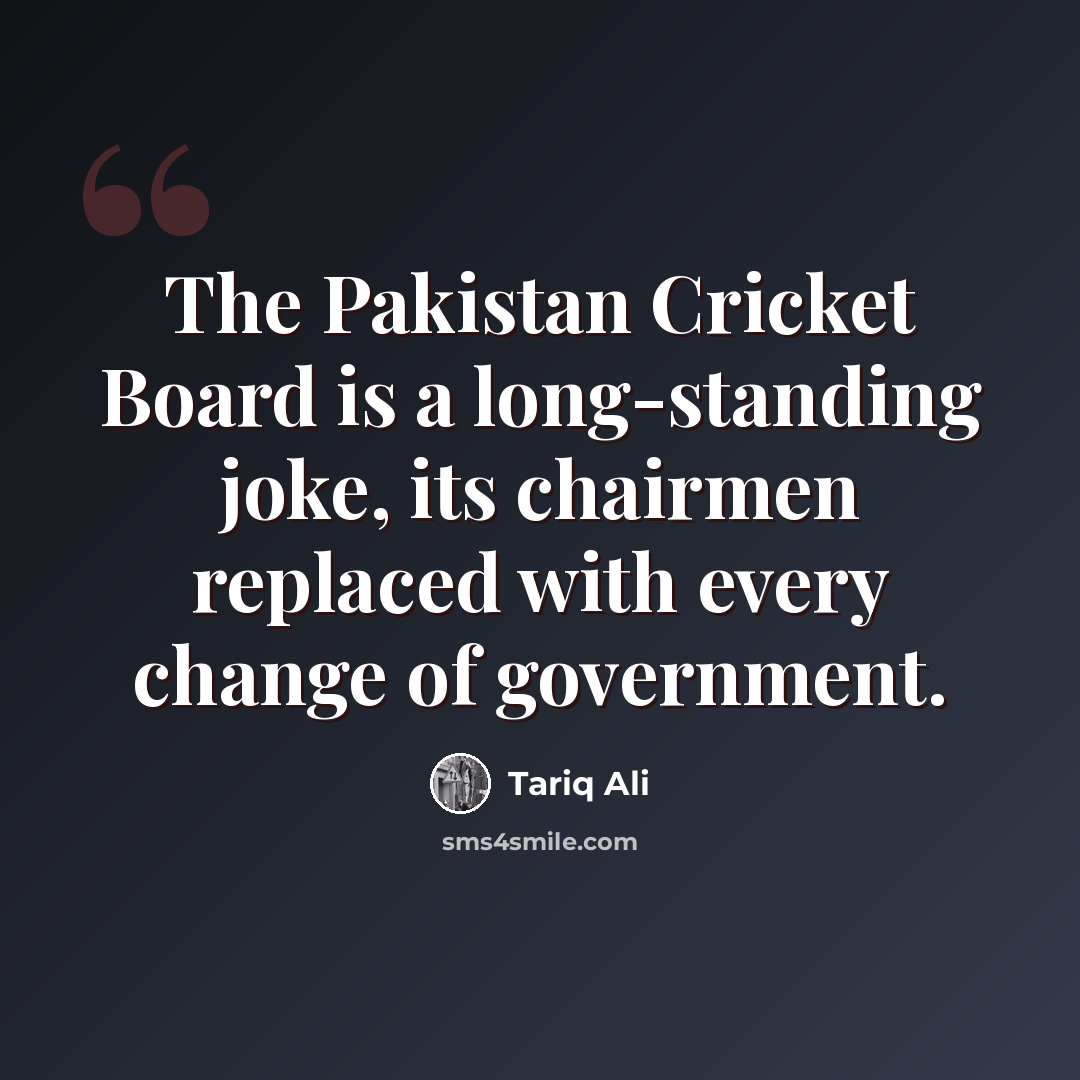 “The Pakistan Cricket Board is a long-standing joke, its chairmen replaced with every change of government.” quote by Tariq Ali