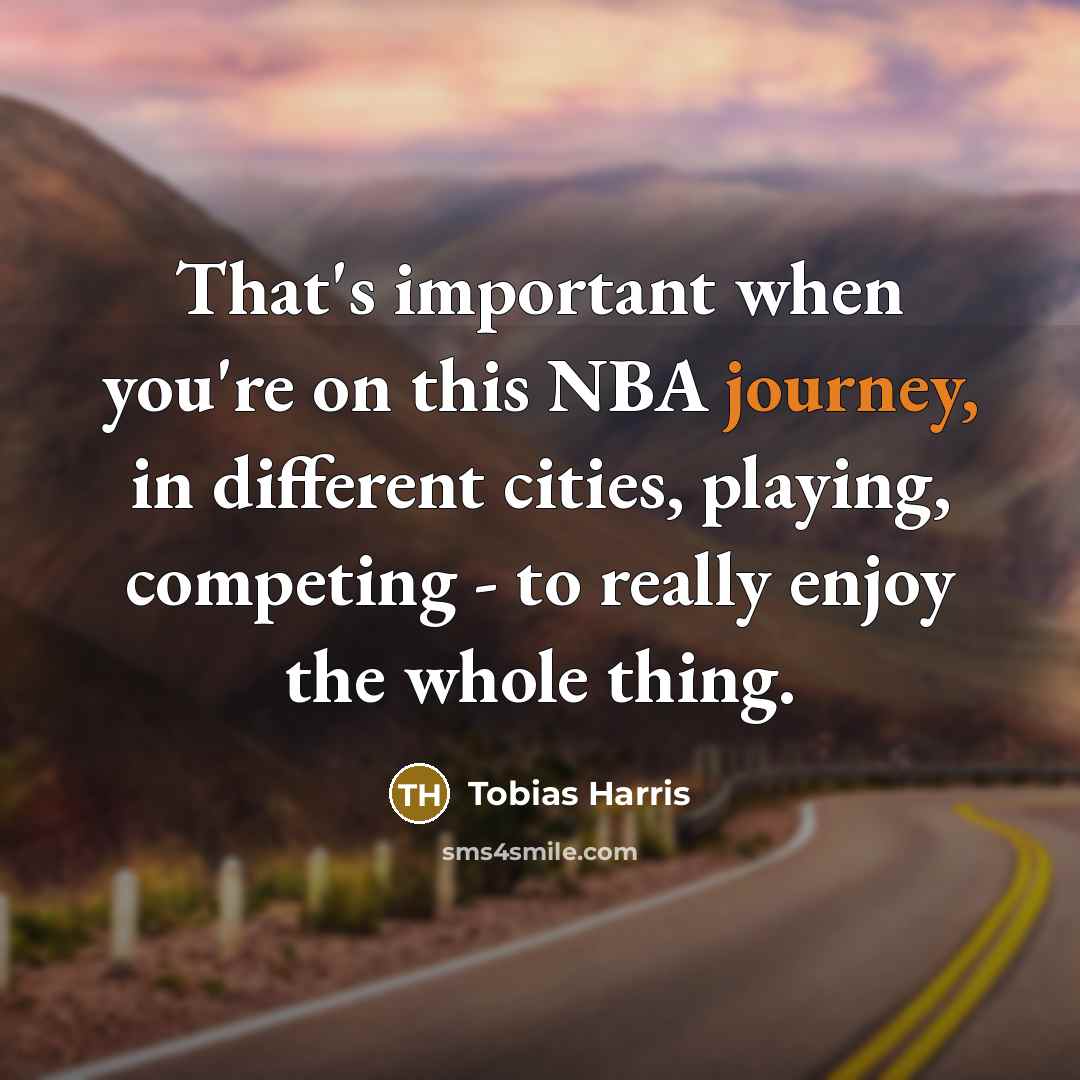 “That's important when you're on this NBA journey, in different cities, playing, competing - to really enjoy the whole thing.” quote by Tobias Harris
