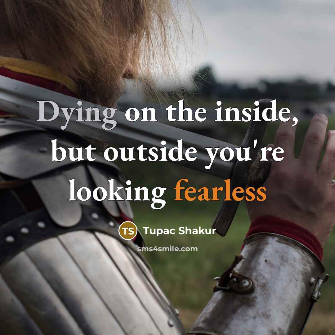 “Dying on the inside, but outside you're looking fearless” quote by Tupac Shakur