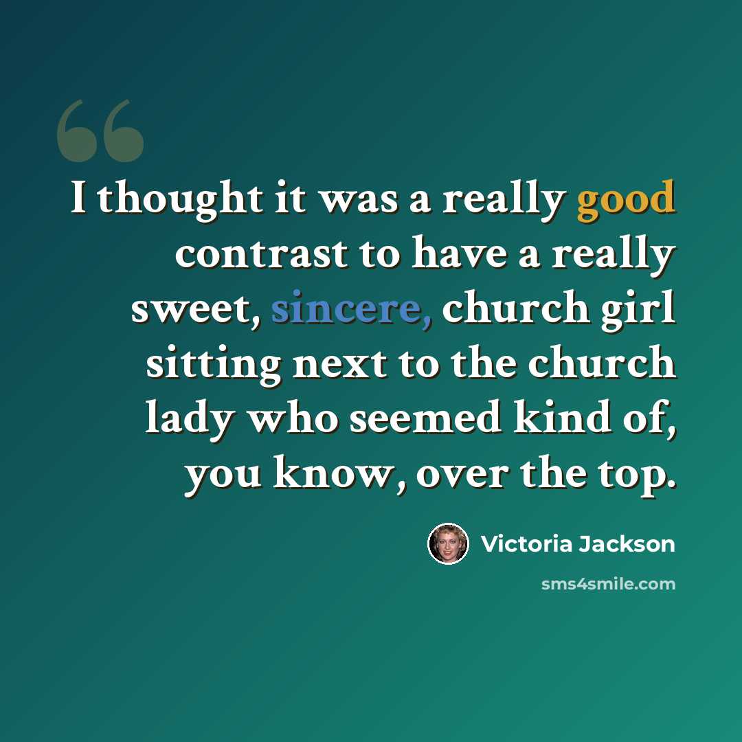 “I thought it was a really good contrast to have a really sweet, sincere, church girl sitting next to the church lady who seemed kind of, you know, over the top.” quote by Victoria Jackson