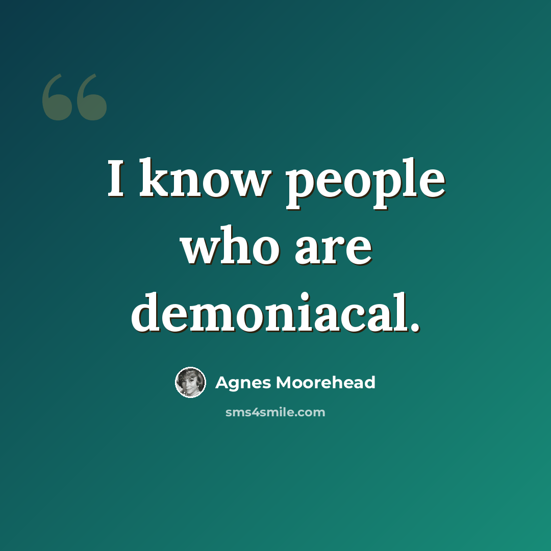 “I know people who are demoniacal.” quote by Agnes Moorehead