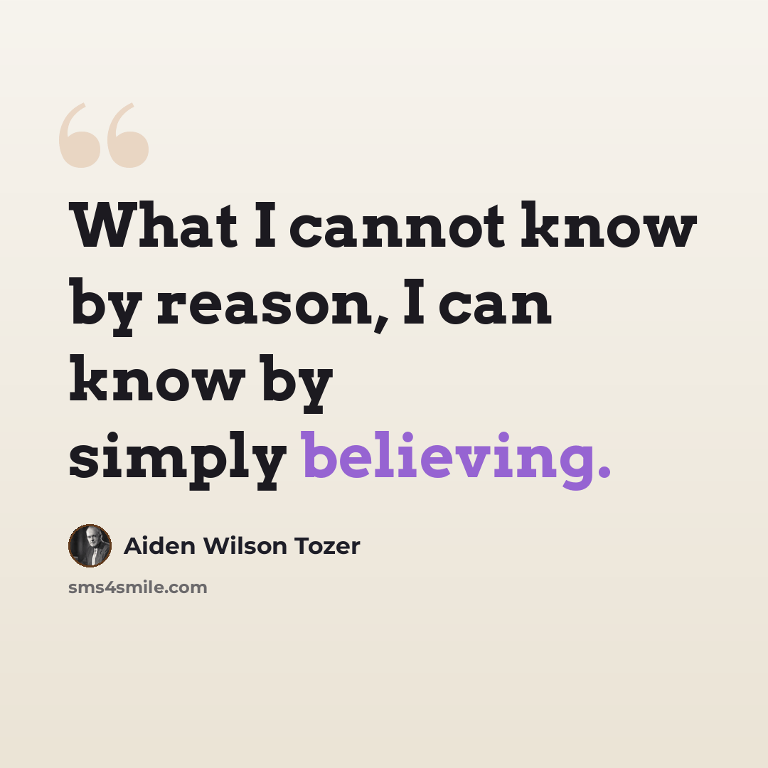 “What I cannot know by reason, I can know by simply believing.” quote by Aiden Wilson Tozer