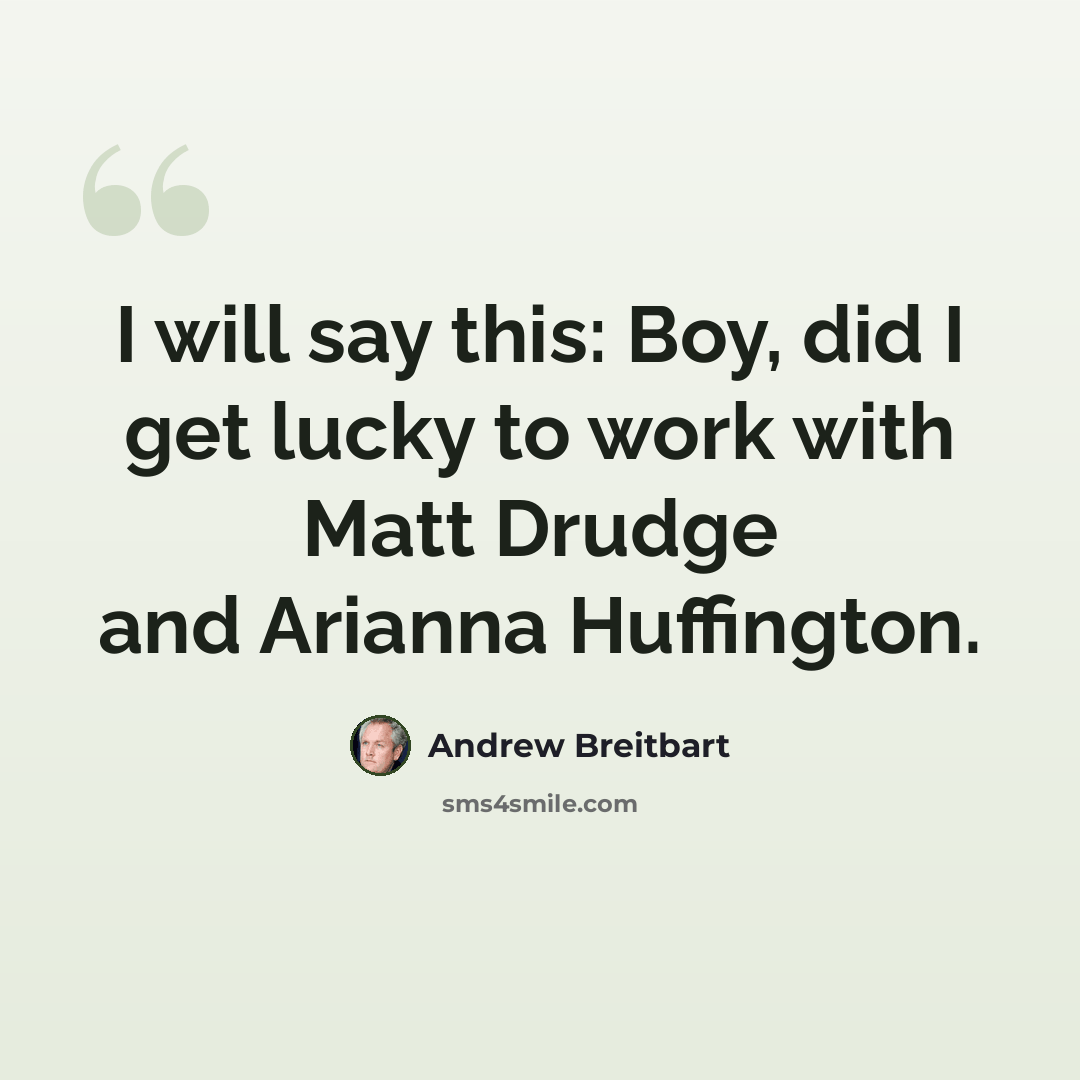 “I will say this: Boy, did I get lucky to work with Matt Drudge and Arianna Huffington.” quote by Andrew Breitbart