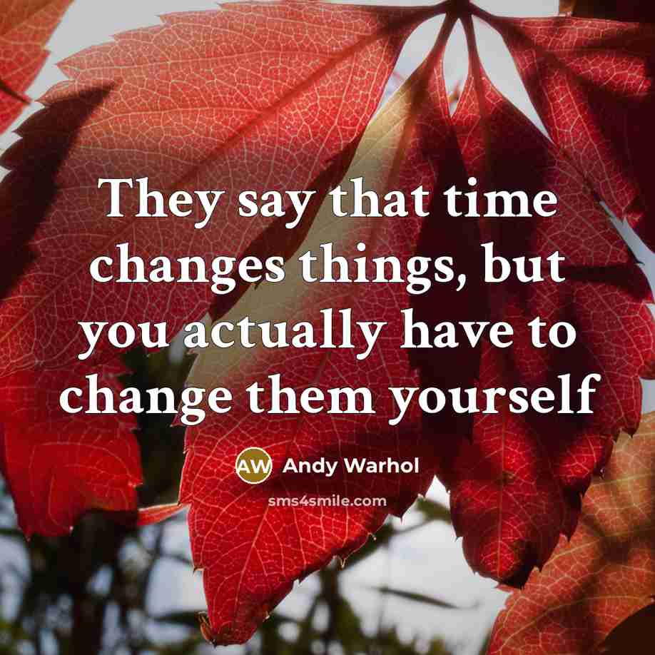 “They say that time changes things, but you actually have to change them yourself” quote by Andy Warhol