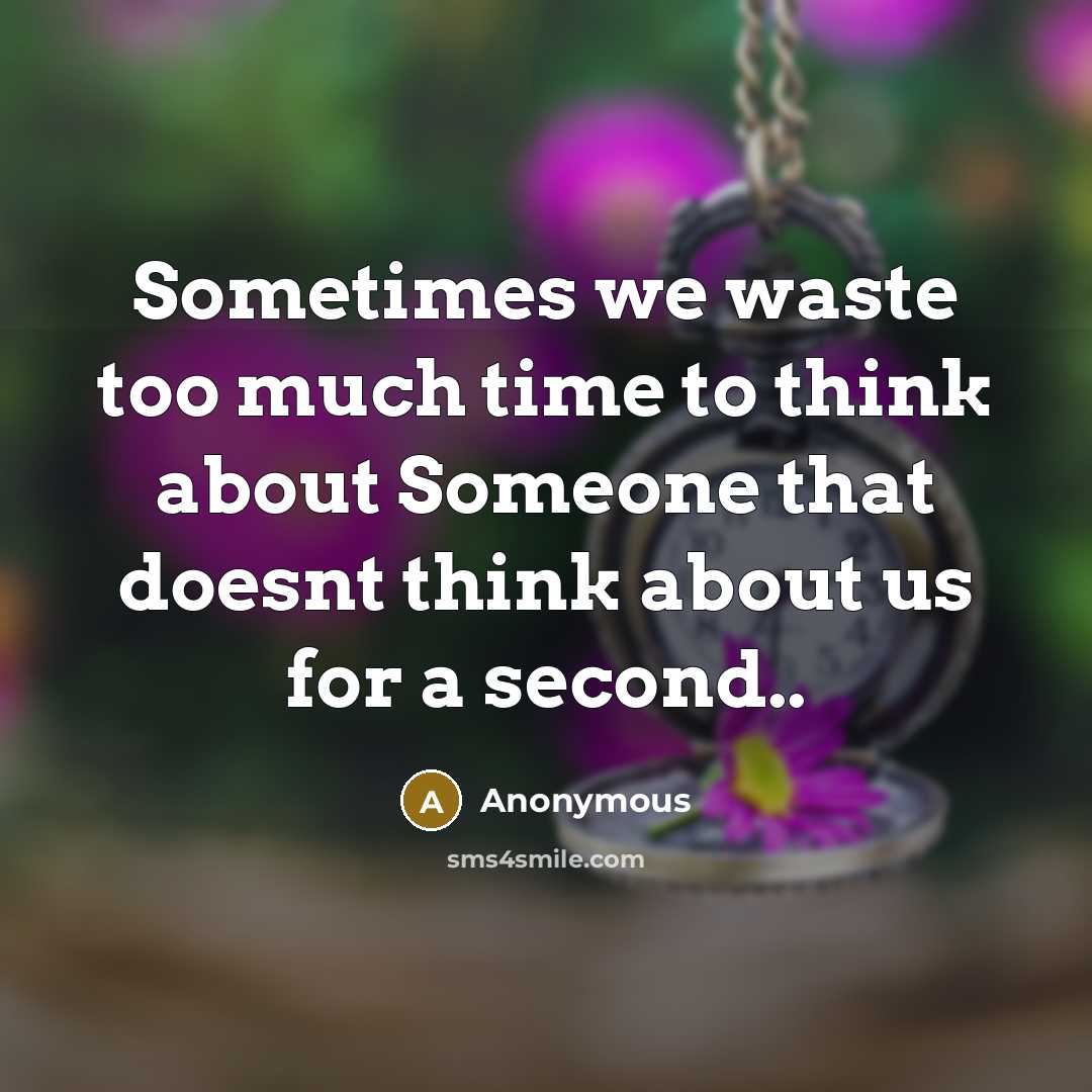 “Sometimes we waste too much time to think about Someone that doesnt think about us for a second..” quote by Anonymous