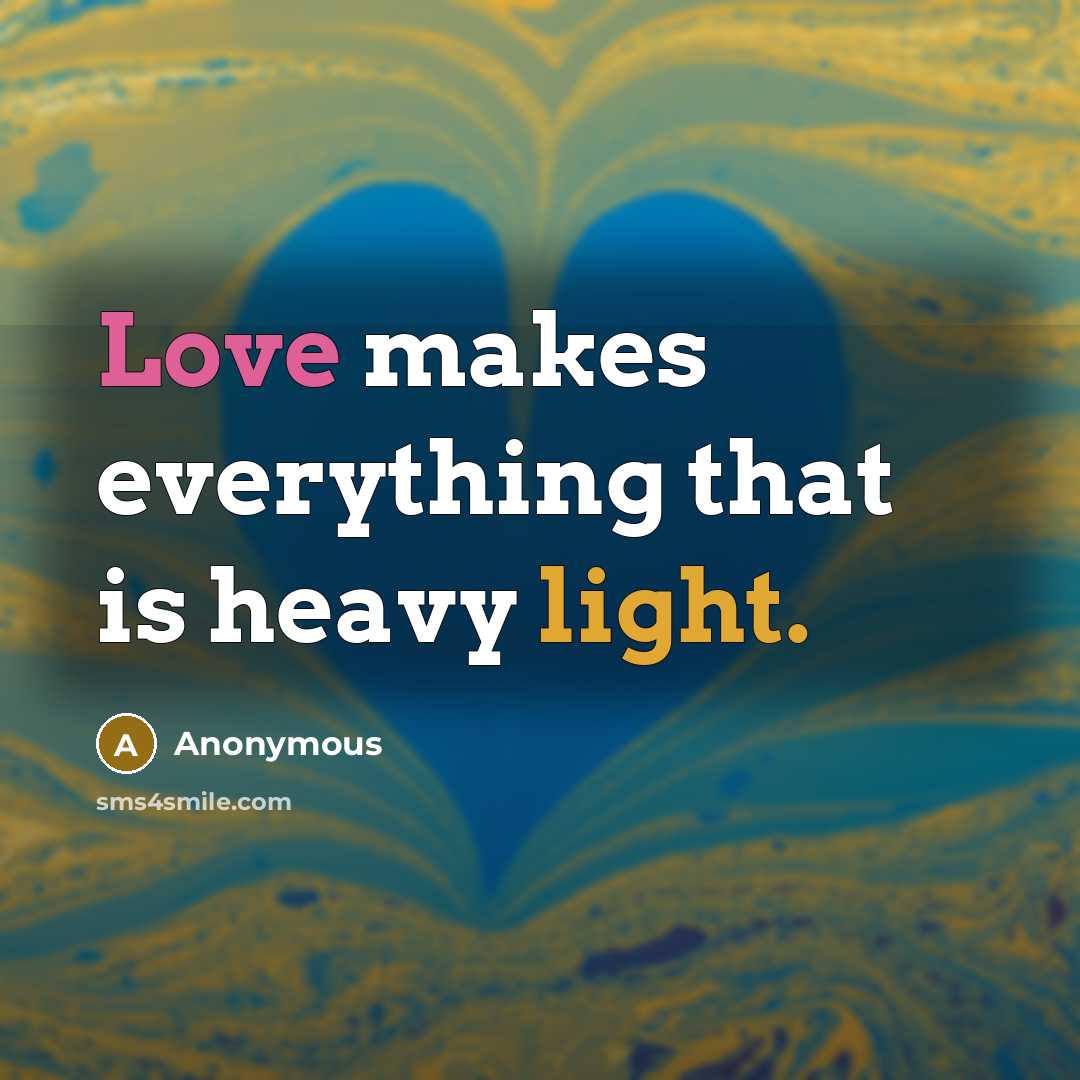 “Love makes everything that is heavy light.” quote by Anonymous