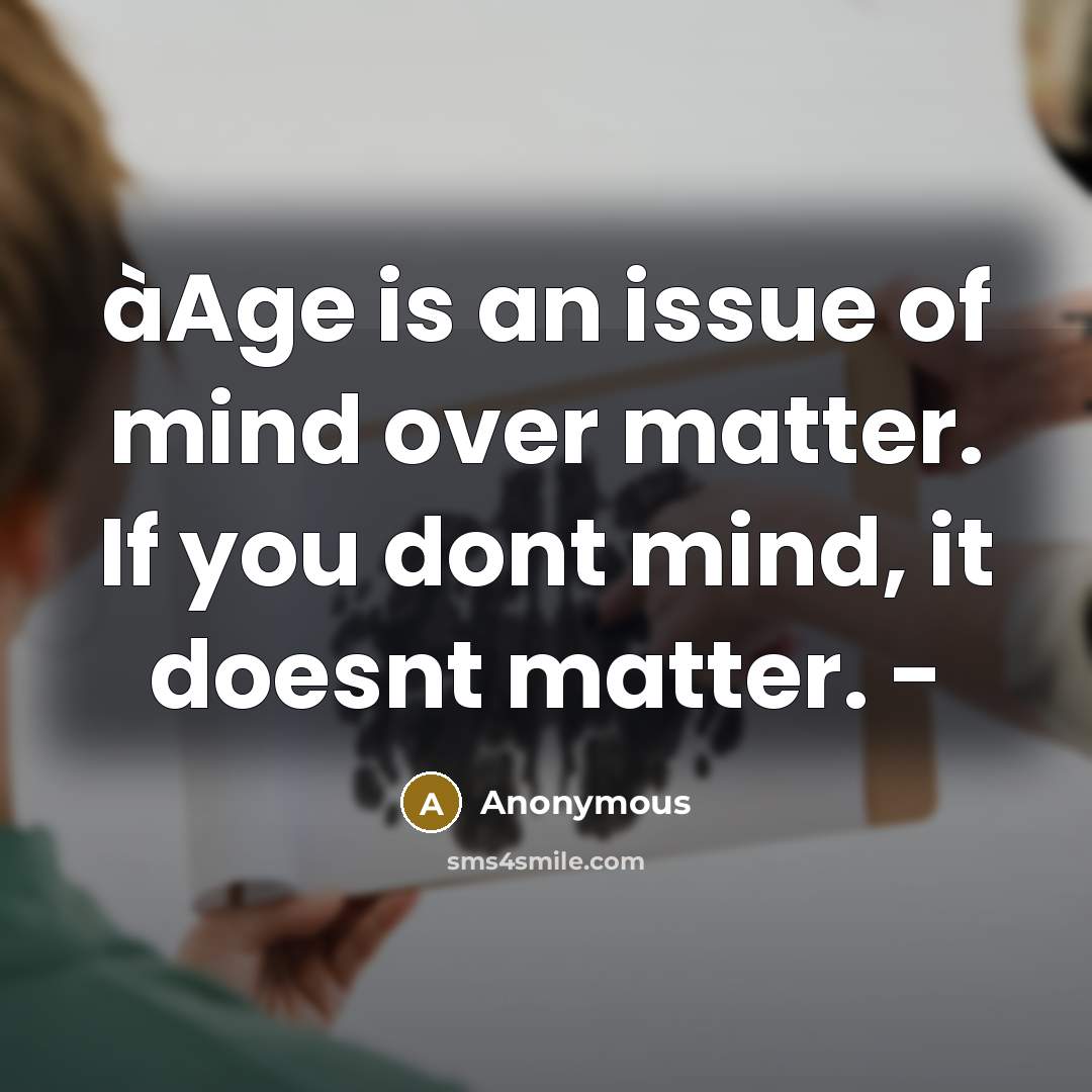 “àAge is an issue of mind over matter. If you dont mind, it doesnt matter. -” quote by Anonymous