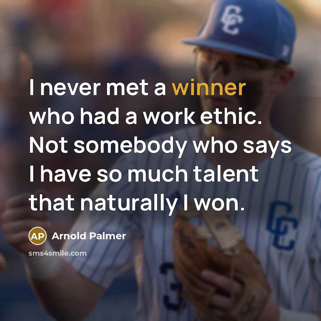 “I never met a winner who had a work ethic. Not somebody who says I have so much talent that naturally I won.” quote by Arnold Palmer