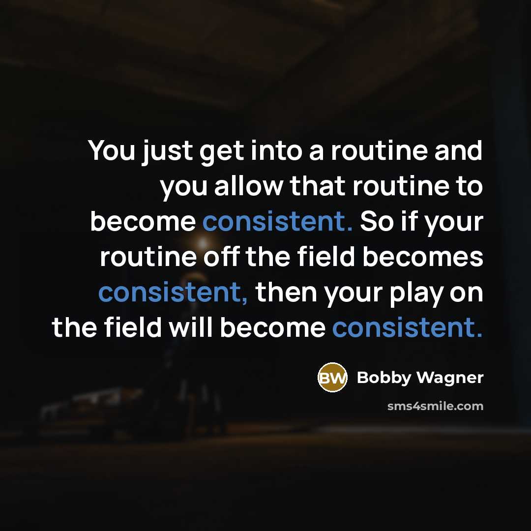 “You just get into a routine and you allow that routine to become consistent. So if your routine off the field becomes consistent, then your play on the field will become consistent.” quote by Bobby Wagner