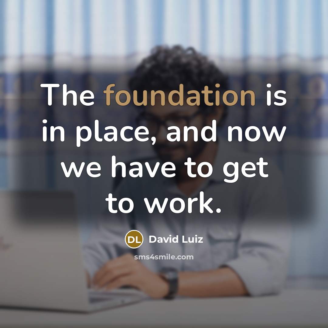 “The foundation is in place, and now we have to get to work.” quote by David Luiz