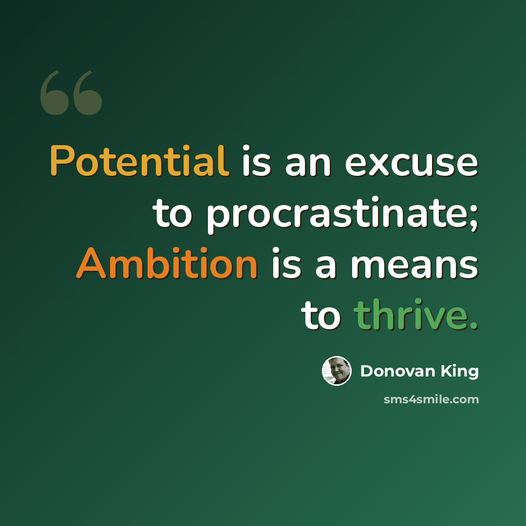 “Potential is an excuse to procrastinate; Ambition is a means to thrive.” quote by Donovan King