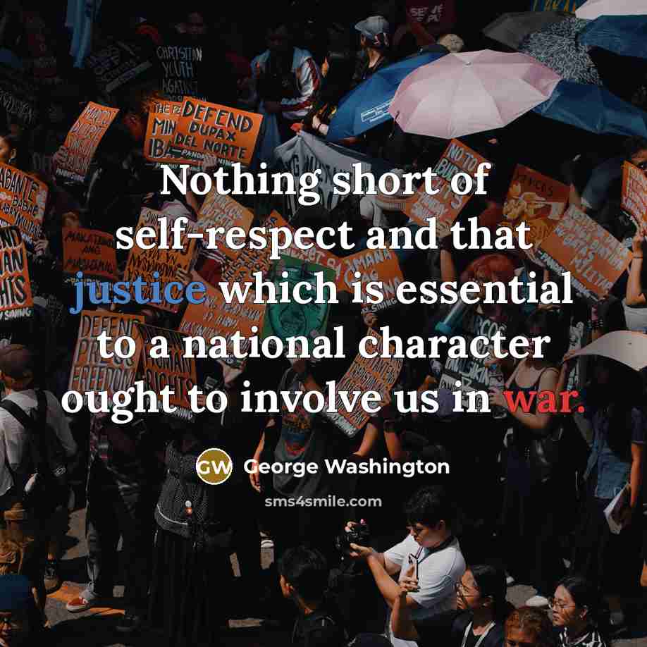 “Nothing short of self-respect and that justice which is essential to a national character ought to involve us in war.” quote by George Washington