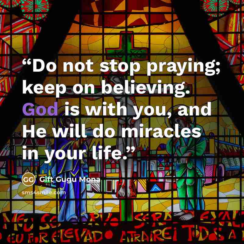 “Do not stop praying; keep on believing. God is with you, and He will do miracles in your life.” quote by Gift Gugu Mona