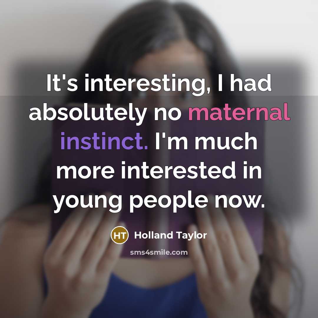 “It's interesting, I had absolutely no maternal instinct. I'm much more interested in young people now.” quote by Holland Taylor