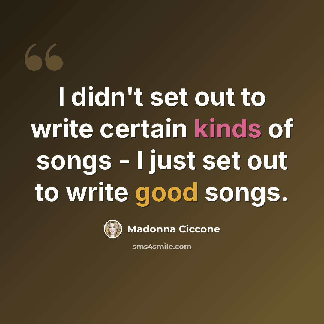“I didn't set out to write certain kinds of songs - I just set out to write good songs.” quote by Madonna Ciccone