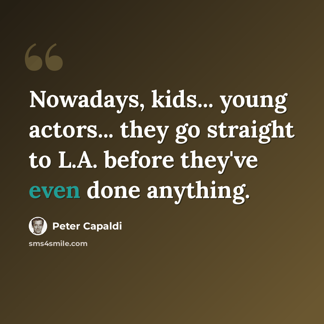 “Nowadays, kids... young actors... they go straight to L.A. before they've even done anything.” quote by Peter Capaldi