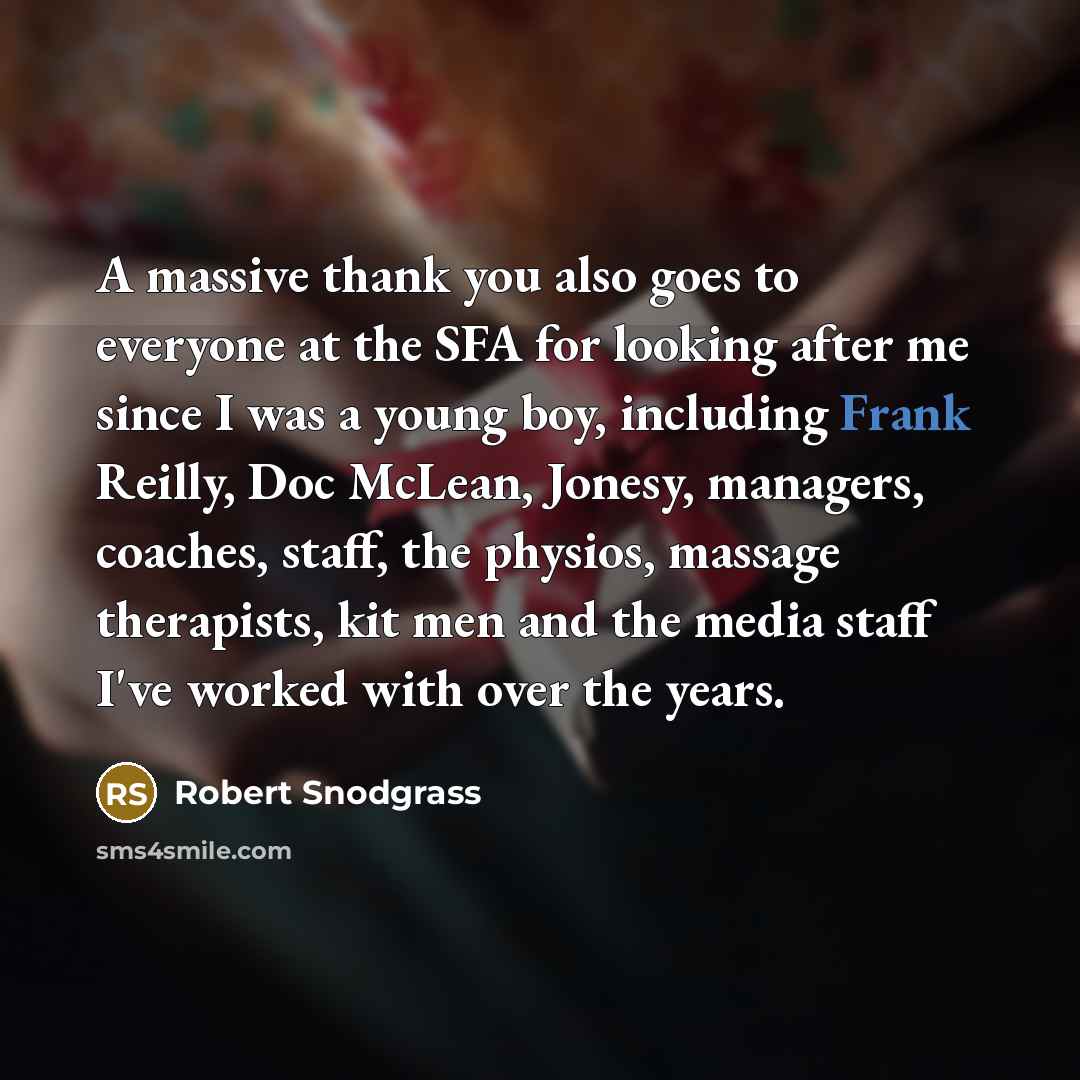 “A massive thank you also goes to everyone at the SFA for looking after me since I was a young boy, including Frank Reilly, Doc McLean, Jonesy, managers, coaches, staff, the physios, massage therapists, kit men and the media staff I've worked with over the years.” quote by Robert Snodgrass