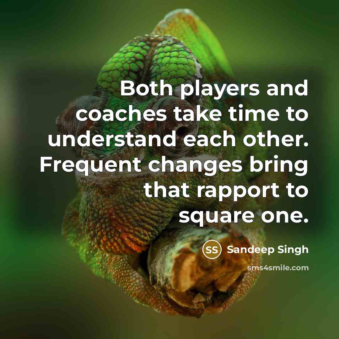 “Both players and coaches take time to understand each other. Frequent changes bring that rapport to square one.” quote by Sandeep Singh