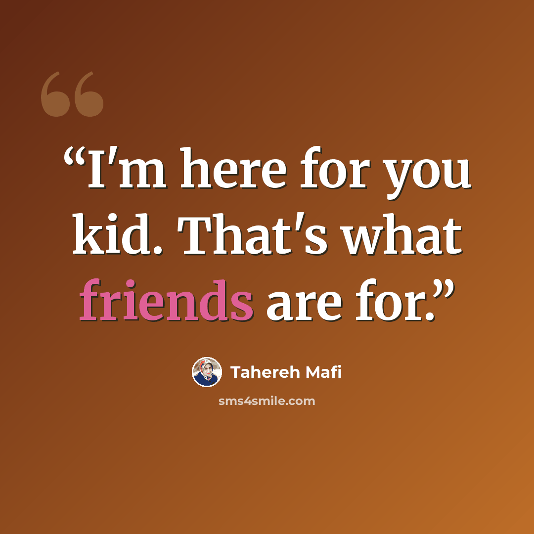 “I'm here for you kid. That's what friends are for.” quote by Tahereh Mafi