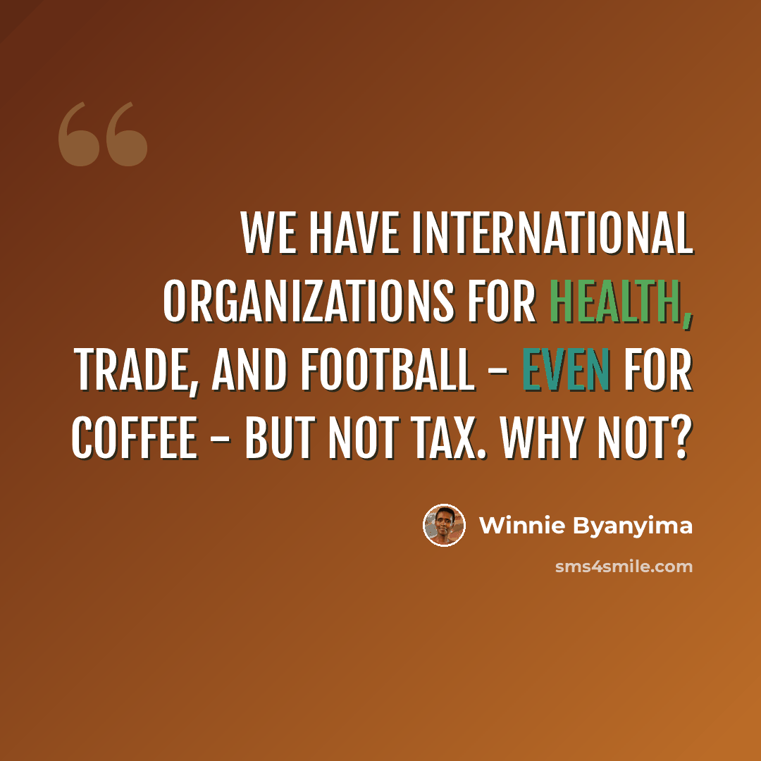 “We have international organizations for health, trade, and football - even for coffee - but not tax. Why not?” quote by Winnie Byanyima