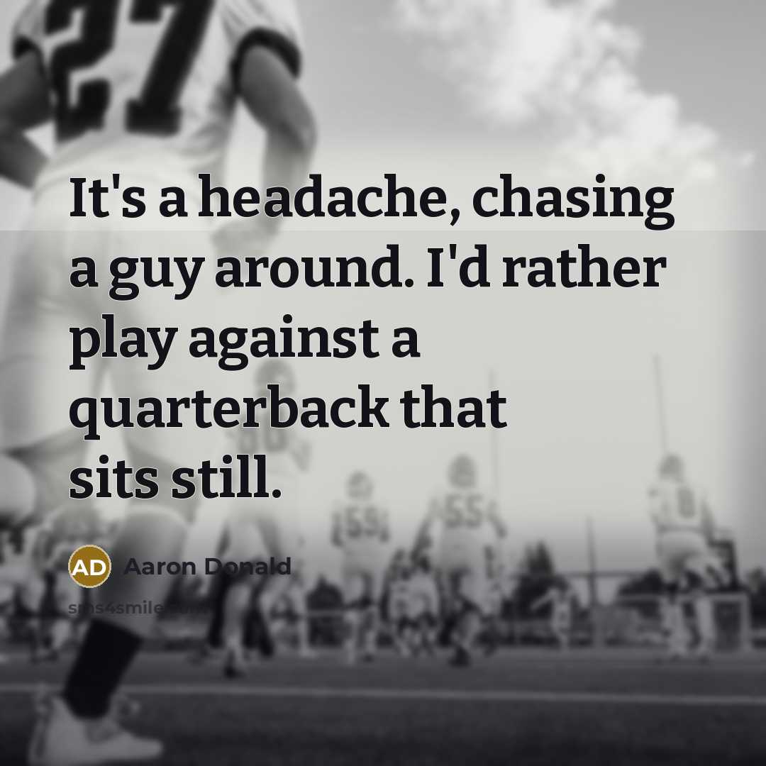 “It's a headache, chasing a guy around. I'd rather play against a quarterback that sits still.” quote by Aaron Donald