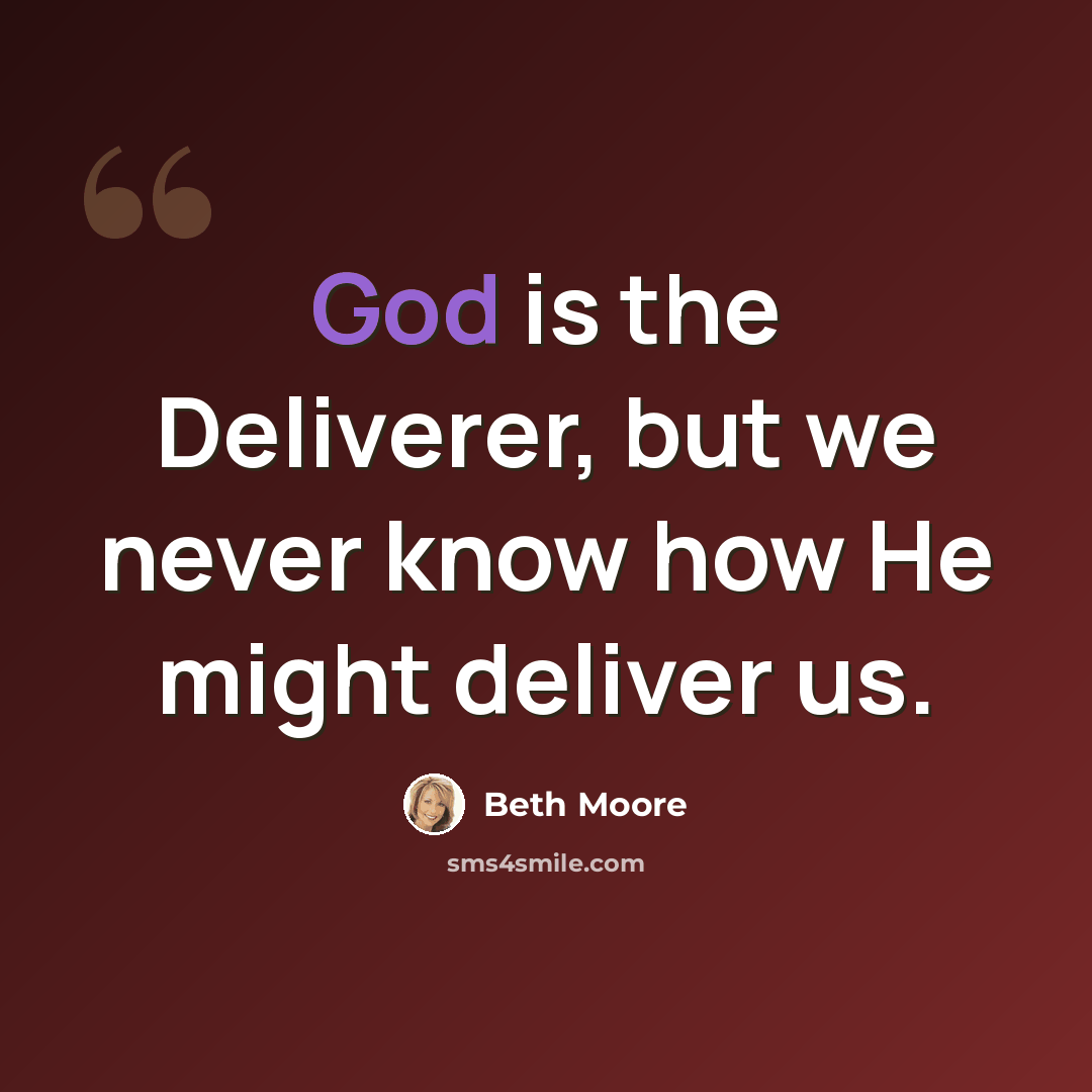 “God is the Deliverer, but we never know how He might deliver us.” quote by Beth Moore