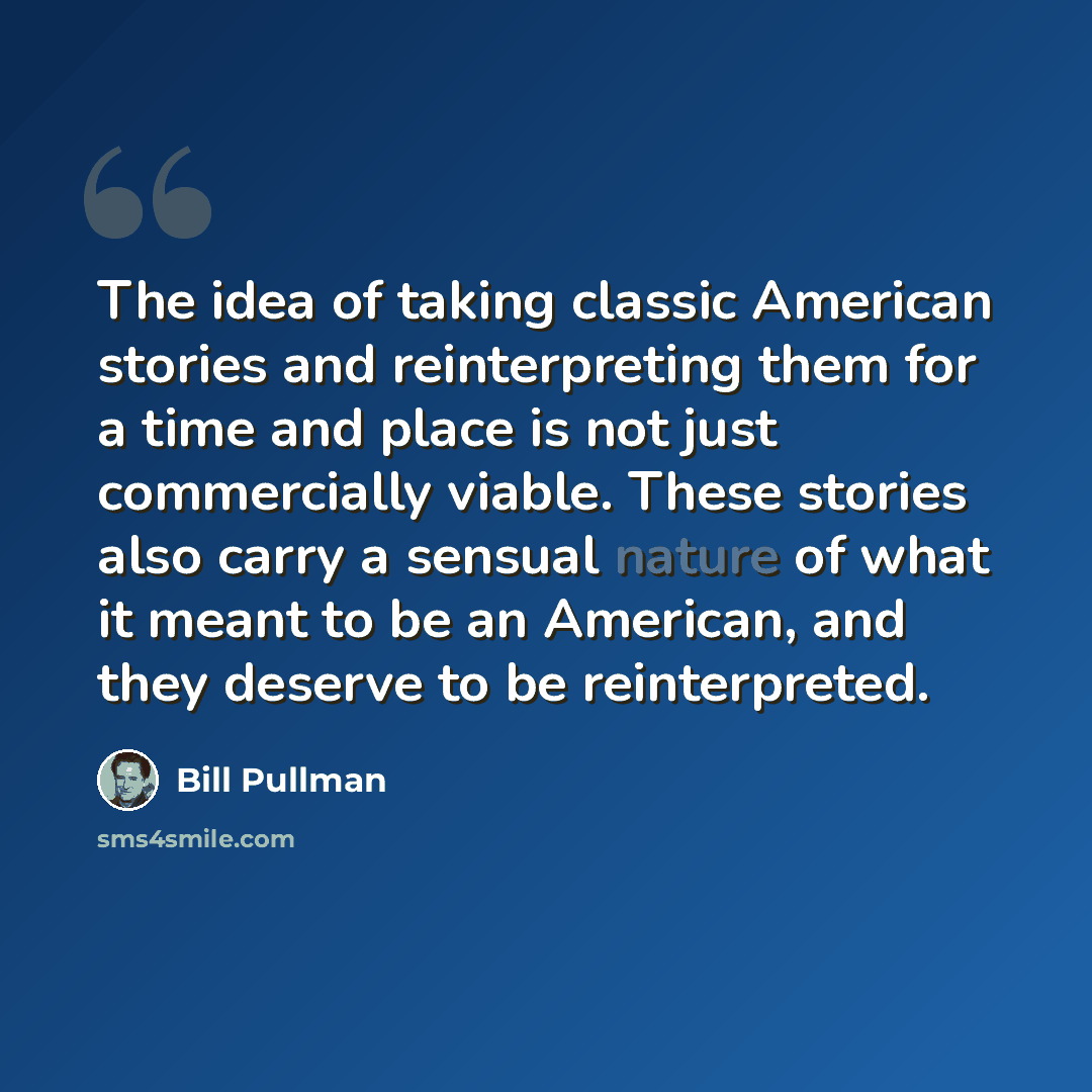 “The idea of taking classic American stories and reinterpreting them for a time and place is not just commercially viable. These stories also carry a sensual nature of what it meant to be an American, and they deserve to be reinterpreted.” quote by Bill Pullman