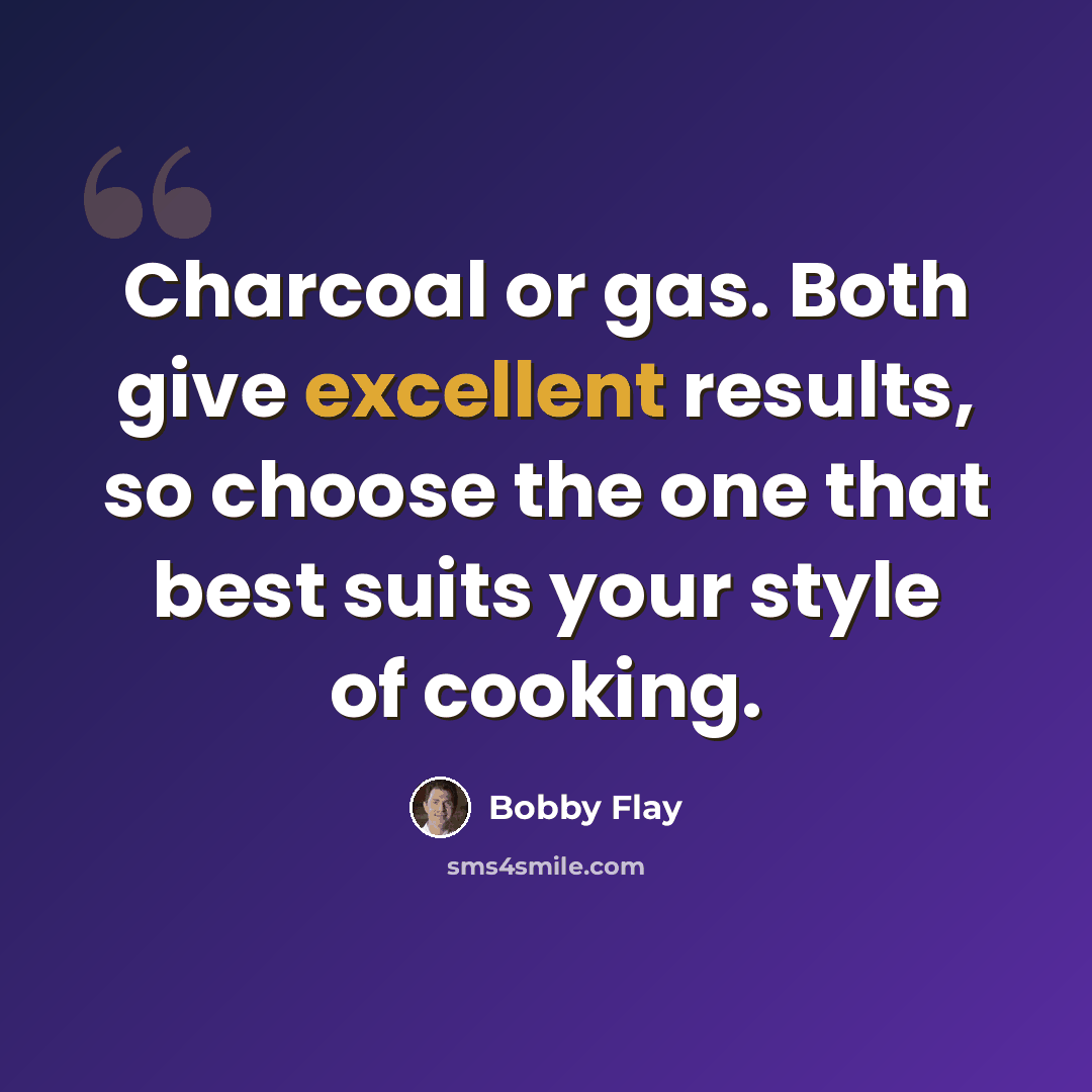 “Charcoal or gas. Both give excellent results, so choose the one that best suits your style of cooking.” quote by Bobby Flay