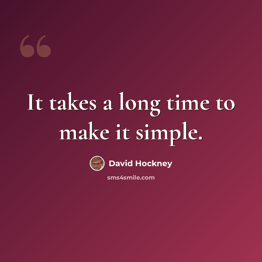 “It takes a long time to make it simple.” quote by David Hockney