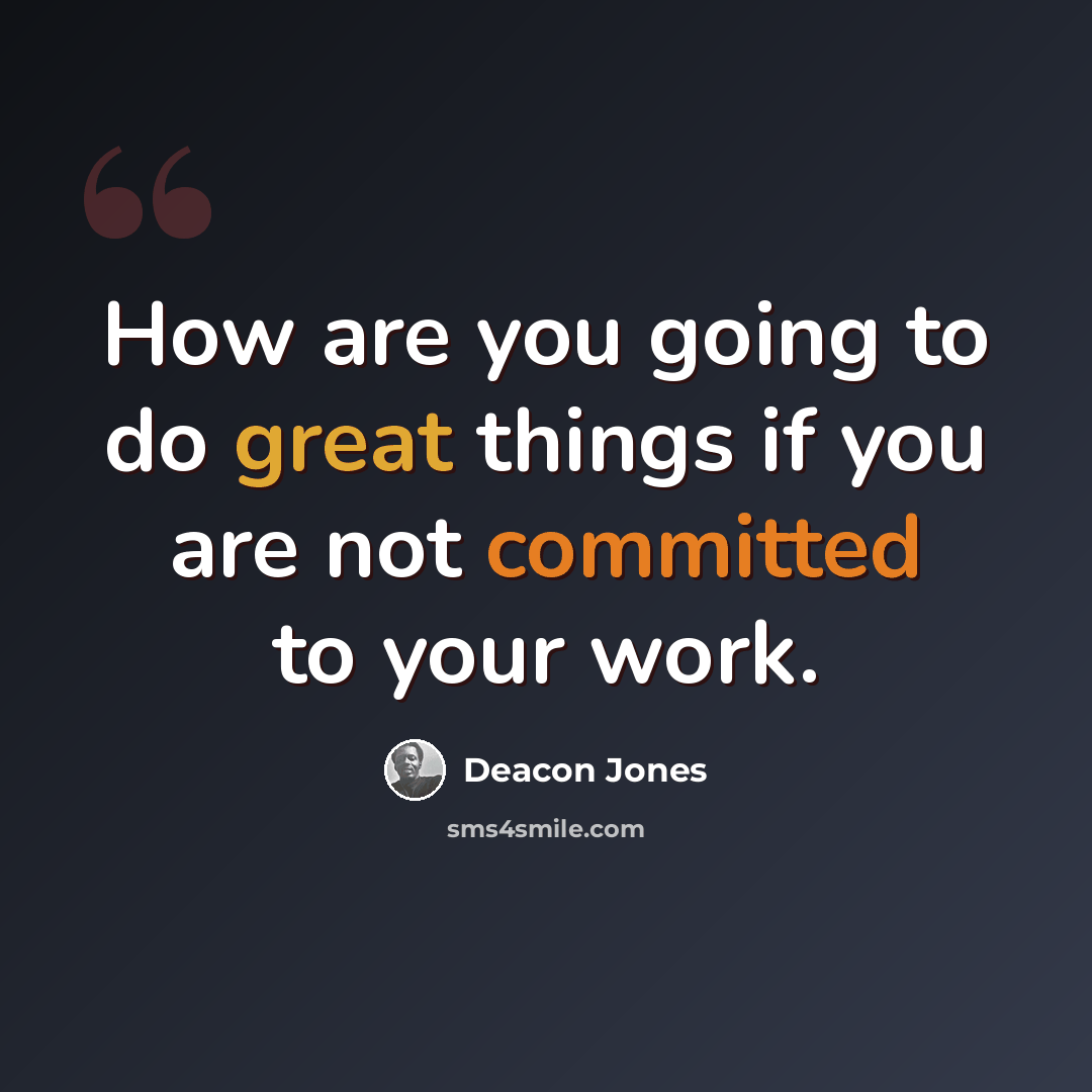 “How are you going to do great things if you are not committed to your work.” quote by Deacon Jones