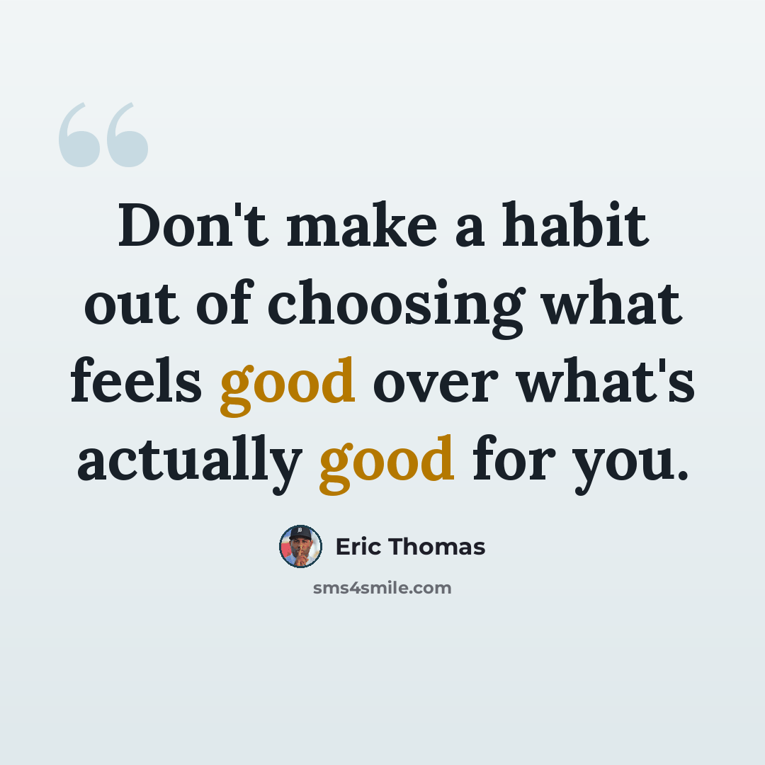 “Don't make a habit out of choosing what feels good over what's actually good for you.” quote by Eric Thomas