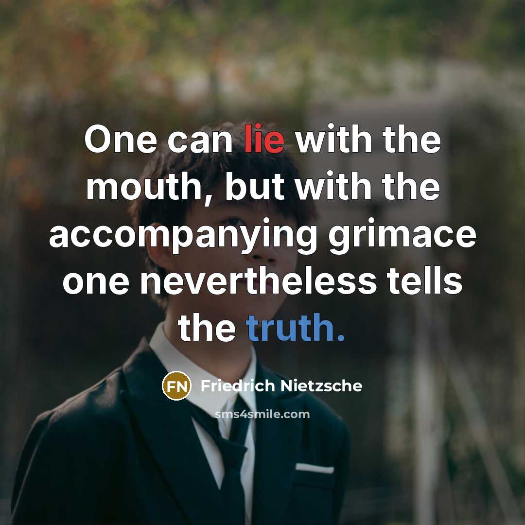 “One can lie with the mouth, but with the accompanying grimace one nevertheless tells the truth.” quote by Friedrich Nietzsche