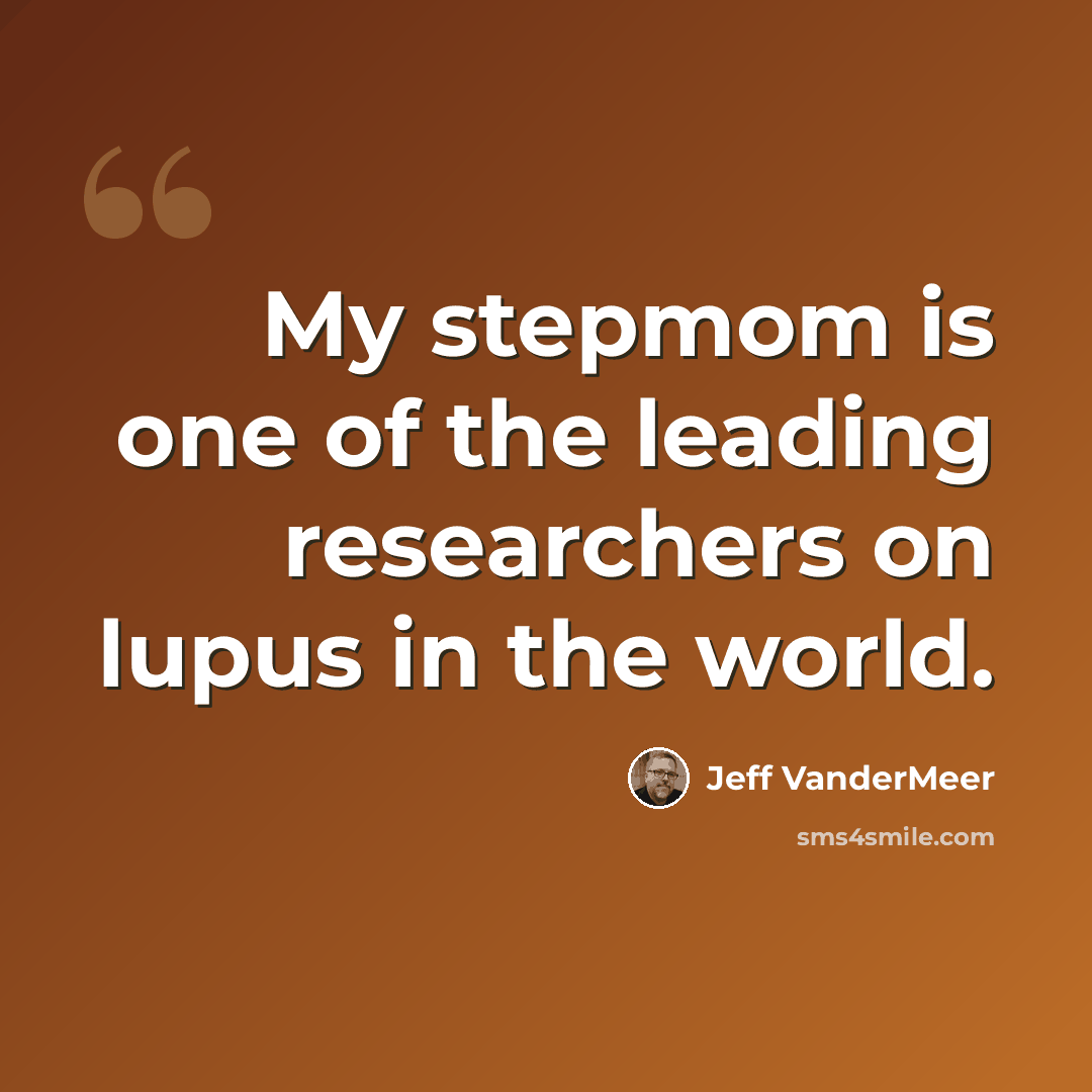 “My stepmom is one of the leading researchers on lupus in the world.” quote by Jeff Vandermeer