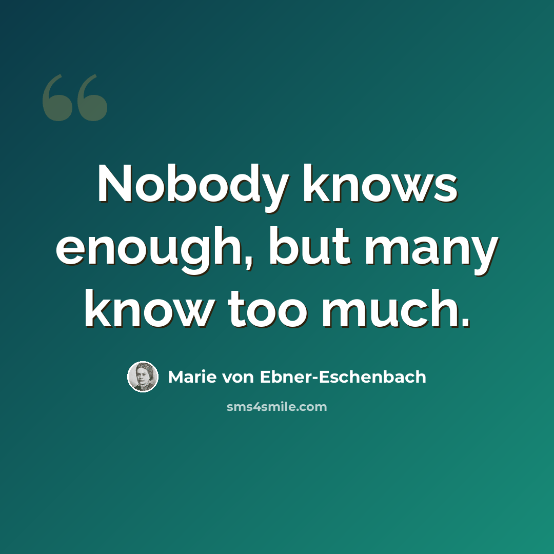 “Nobody knows enough, but many know too much.” quote by Marie von Ebner-Eschenbach