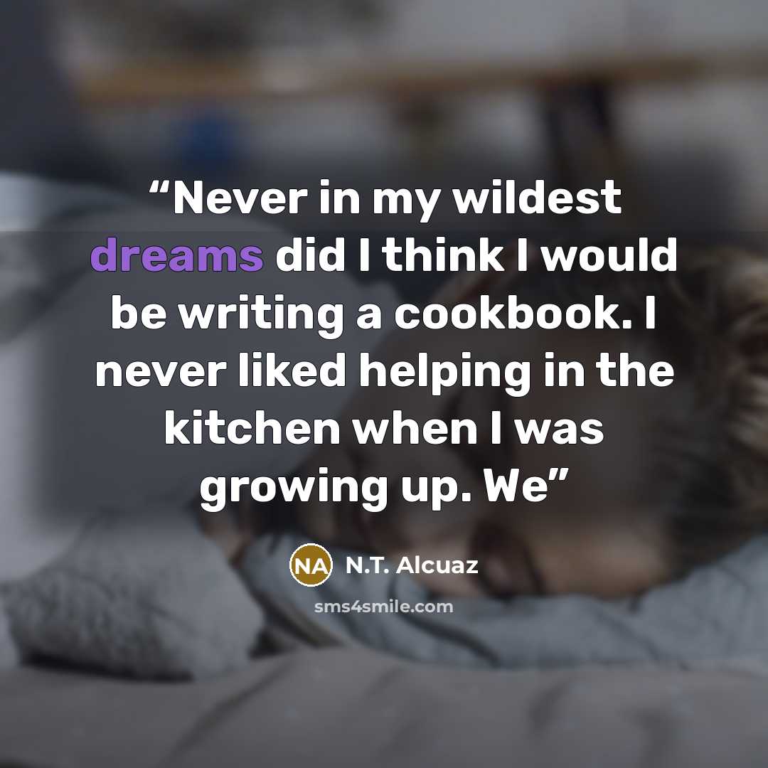 “Never in my wildest dreams did I think I would be writing a cookbook. I never liked helping in the kitchen when I was growing up. We” quote by N.T. Alcuaz
