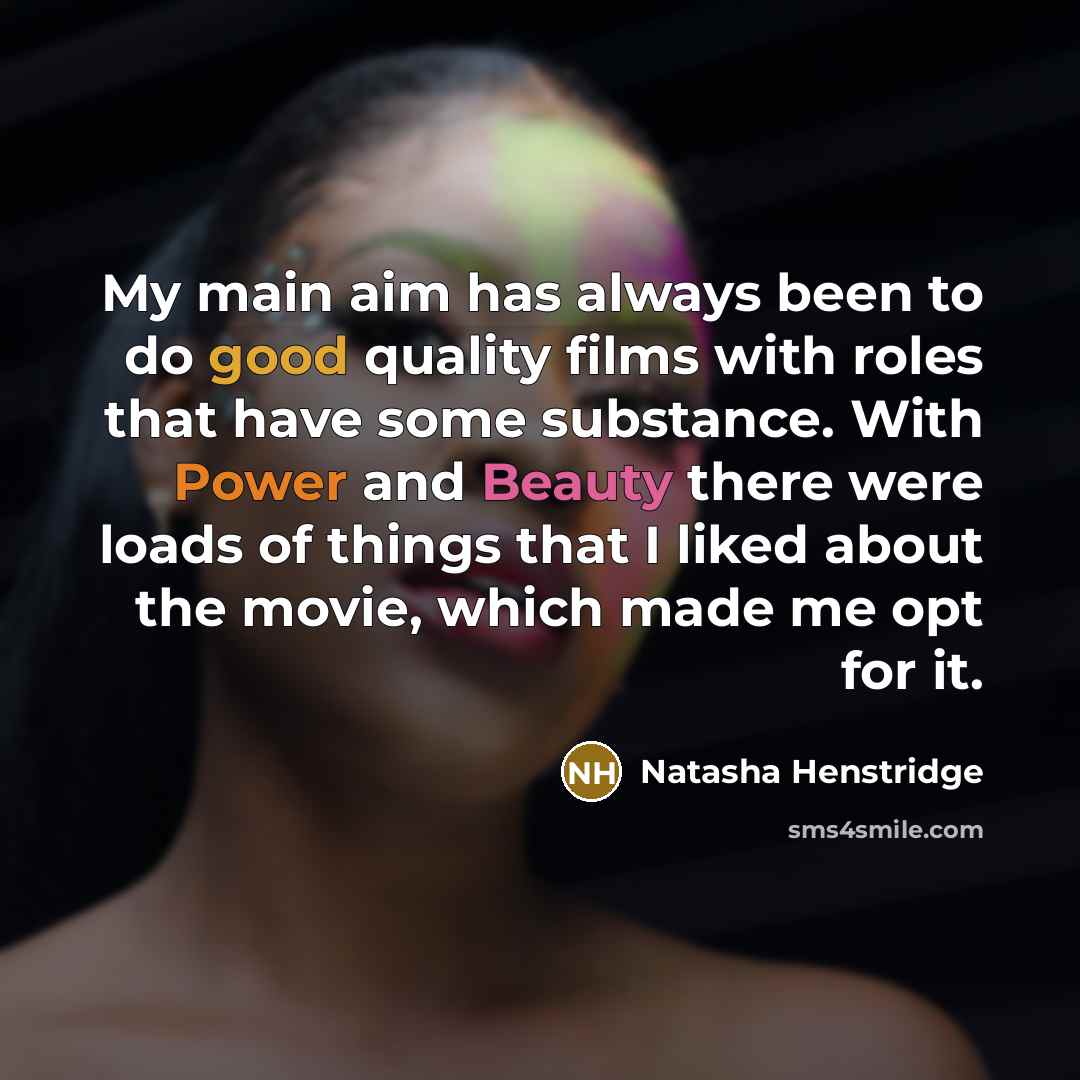 “My main aim has always been to do good quality films with roles that have some substance. With Power and Beauty there were loads of things that I liked about the movie, which made me opt for it.” quote by Natasha Henstridge